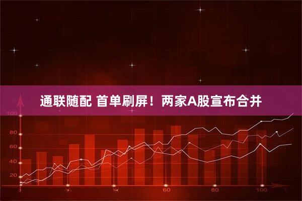 通联随配 首单刷屏！两家A股宣布合并