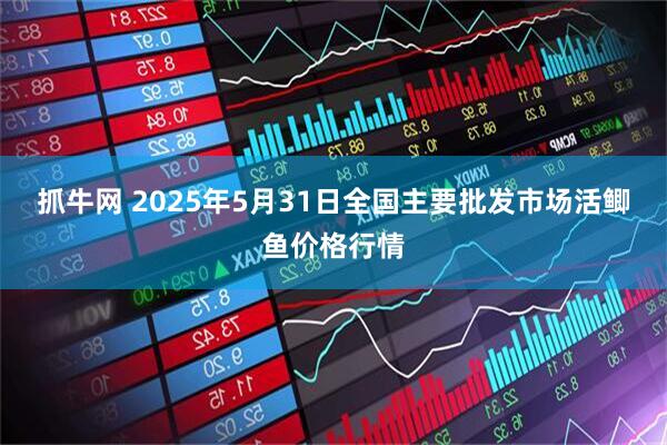 抓牛网 2025年5月31日全国主要批发市场活鲫鱼价格行情