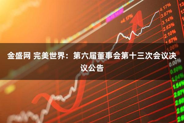 金盛网 完美世界：第六届董事会第十三次会议决议公告