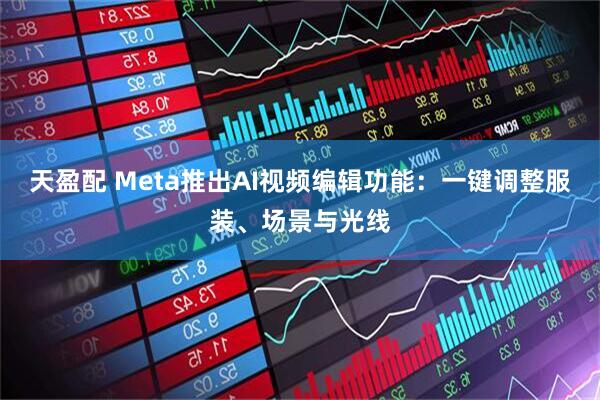 天盈配 Meta推出AI视频编辑功能：一键调整服装、场景与光线