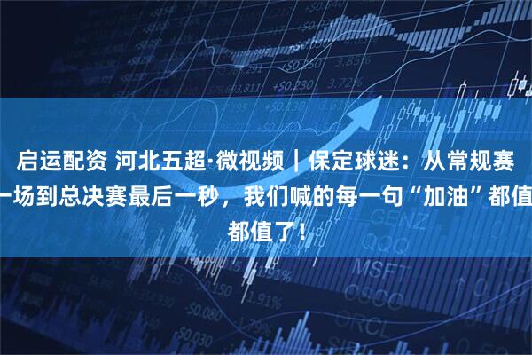 启运配资 河北五超·微视频｜保定球迷：从常规赛第一场到总决赛最后一秒，我们喊的每一句“加油”都值了！